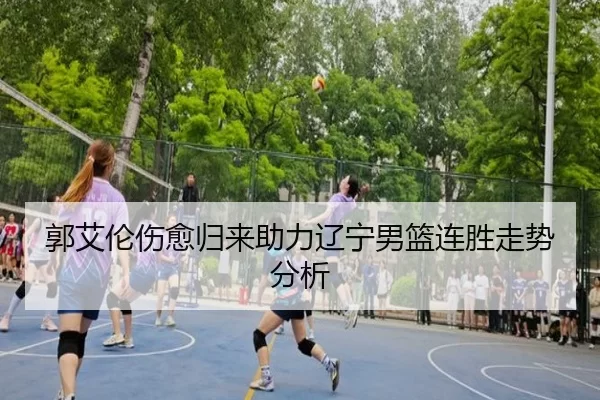 郭艾伦伤愈归来助力辽宁男篮连胜走势分析