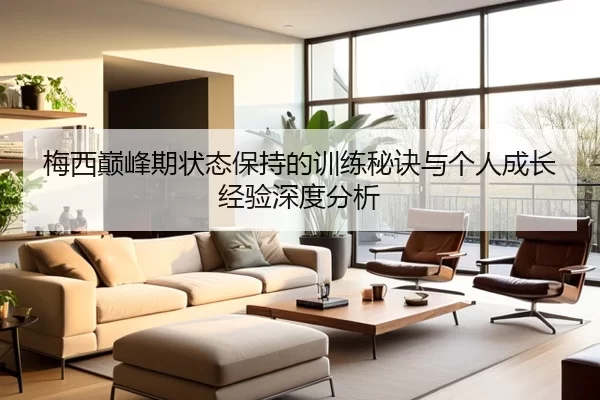 梅西巅峰期状态保持的训练秘诀与个人成长经验深度分析