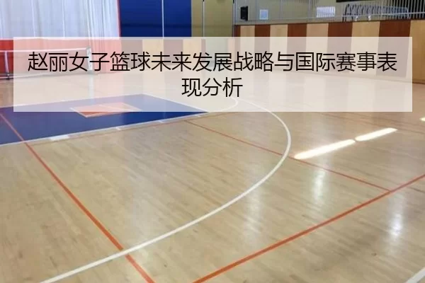 赵丽女子篮球未来发展战略与国际赛事表现分析