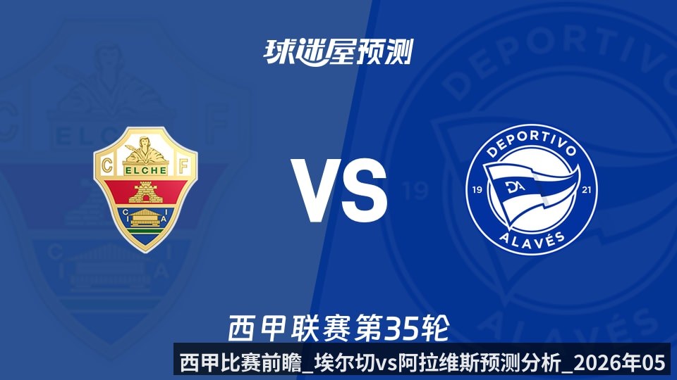 西甲比赛前瞻_埃尔切vs阿拉维斯预测分析_2026年05月09日_